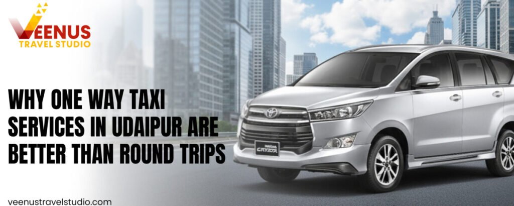Why One Way Taxi Services in Udaipur Are Better Than Round Trips